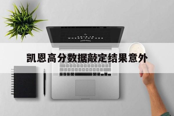 包含凯恩高分数据敲定结果意外的词条 包含凯恩高分数据敲定结果意外的词条