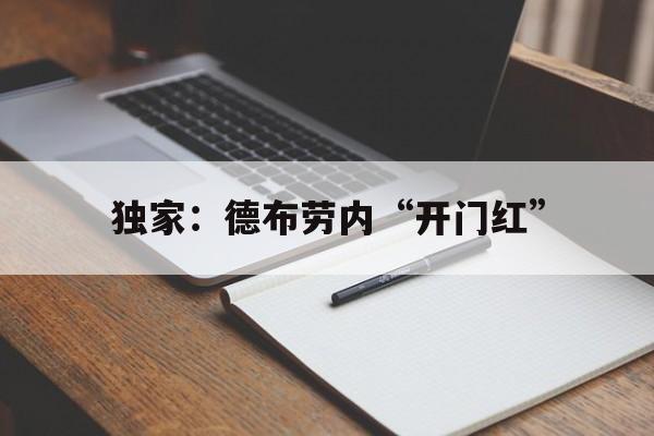独家：德布劳内“开门红”(德布劳内 let me talk)|凯旋捕鱼游戏