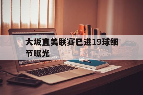 大坂直美联赛已进19球细节曝光的简单介绍 大坂直美联赛已进19球细节曝光的简单介绍